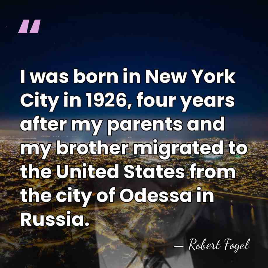 I was born in New York City in 1926, four years after&hellip; - Robert Fogel