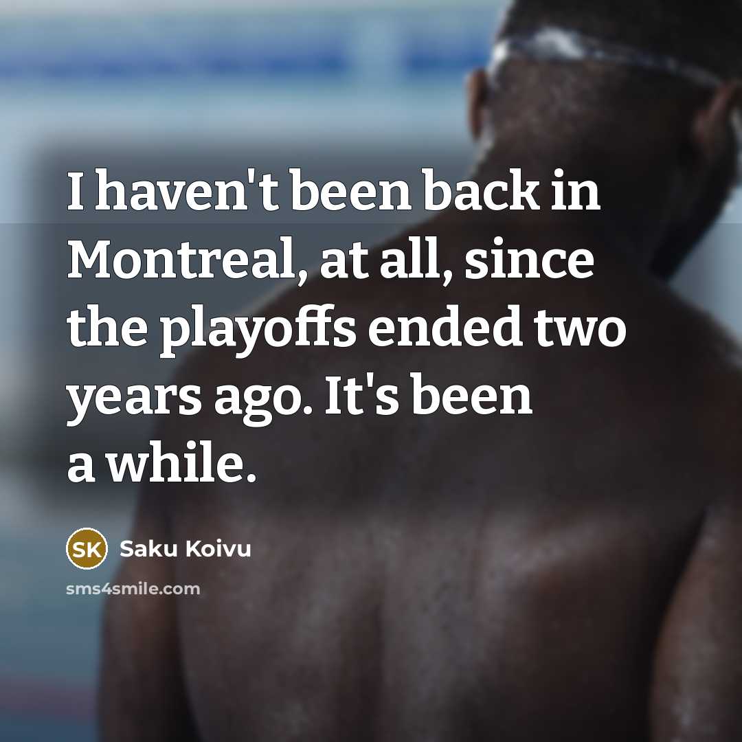 “I haven't been back in Montreal, at all, since the…” quote by Saku Koivu