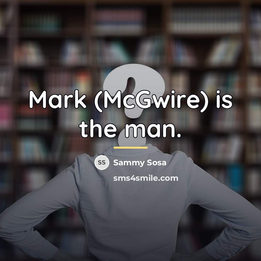 “Mark (McGwire) is the man.…” quote by Sammy Sosa