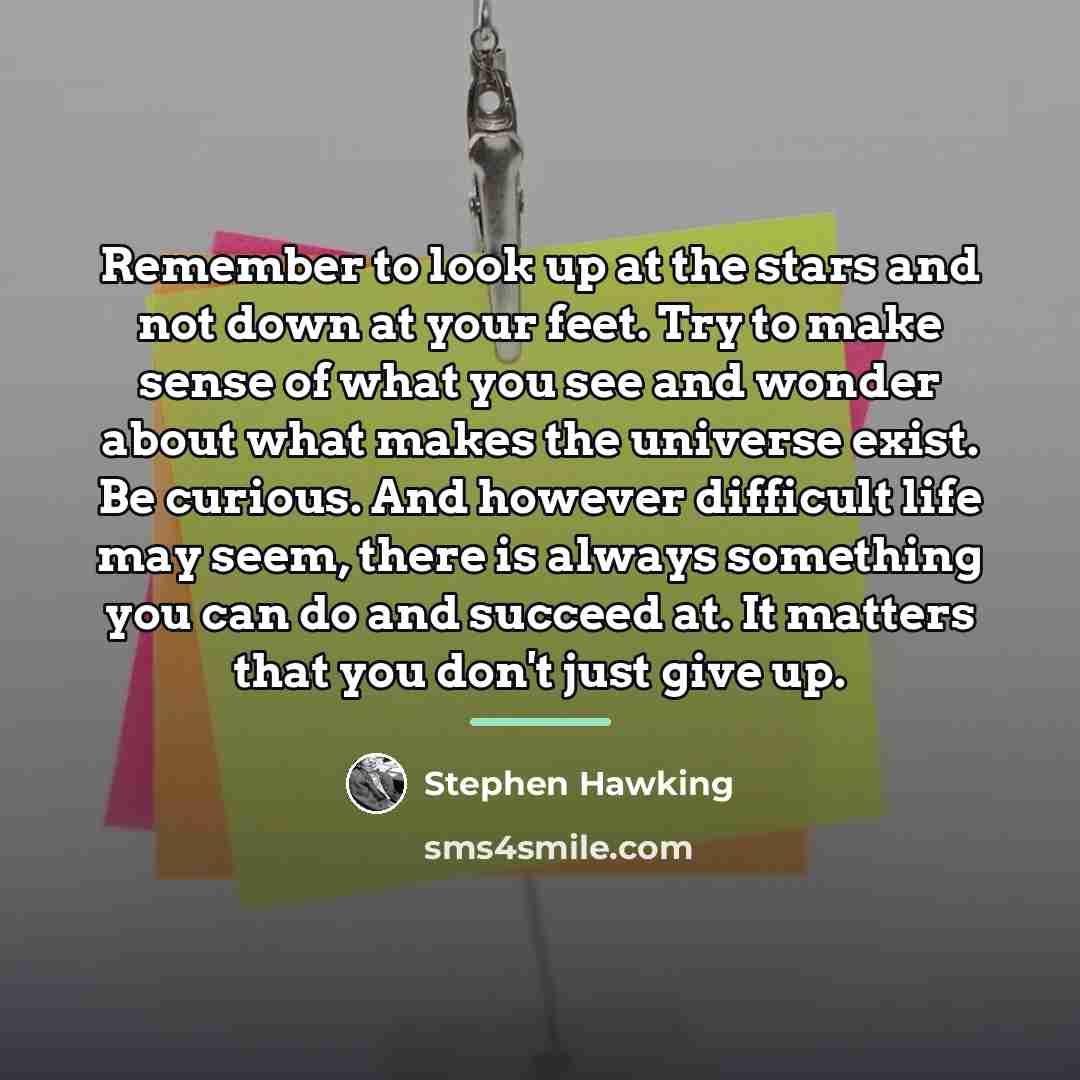 “Remember to look up at the stars and not down…” quote by Stephen Hawking