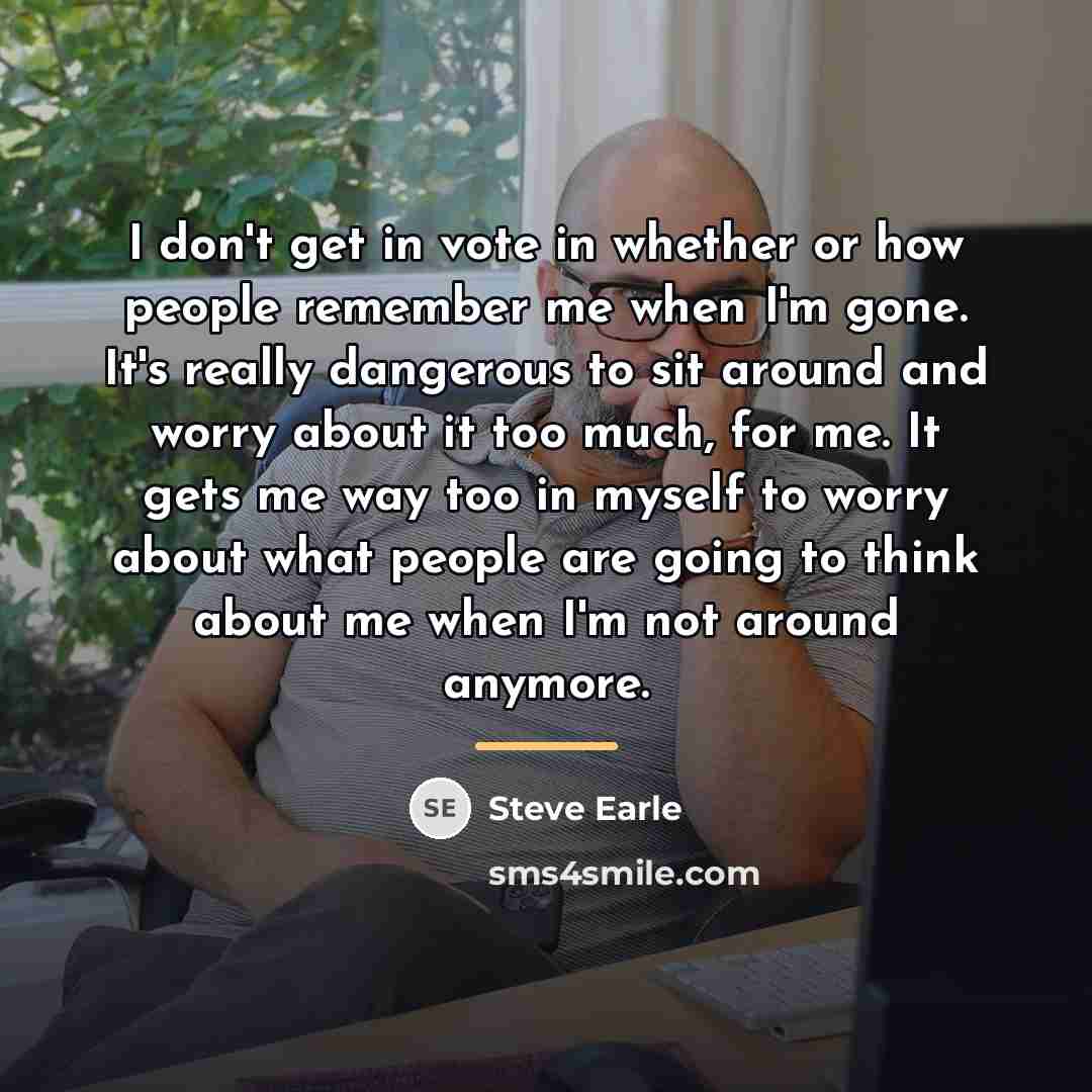 “I don't get in vote in whether or how people…” quote by Steve Earle
