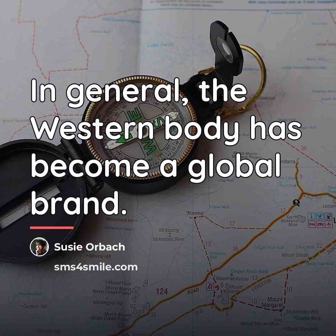 “In general, the Western body has become a global brand.…” quote by Susie Orbach