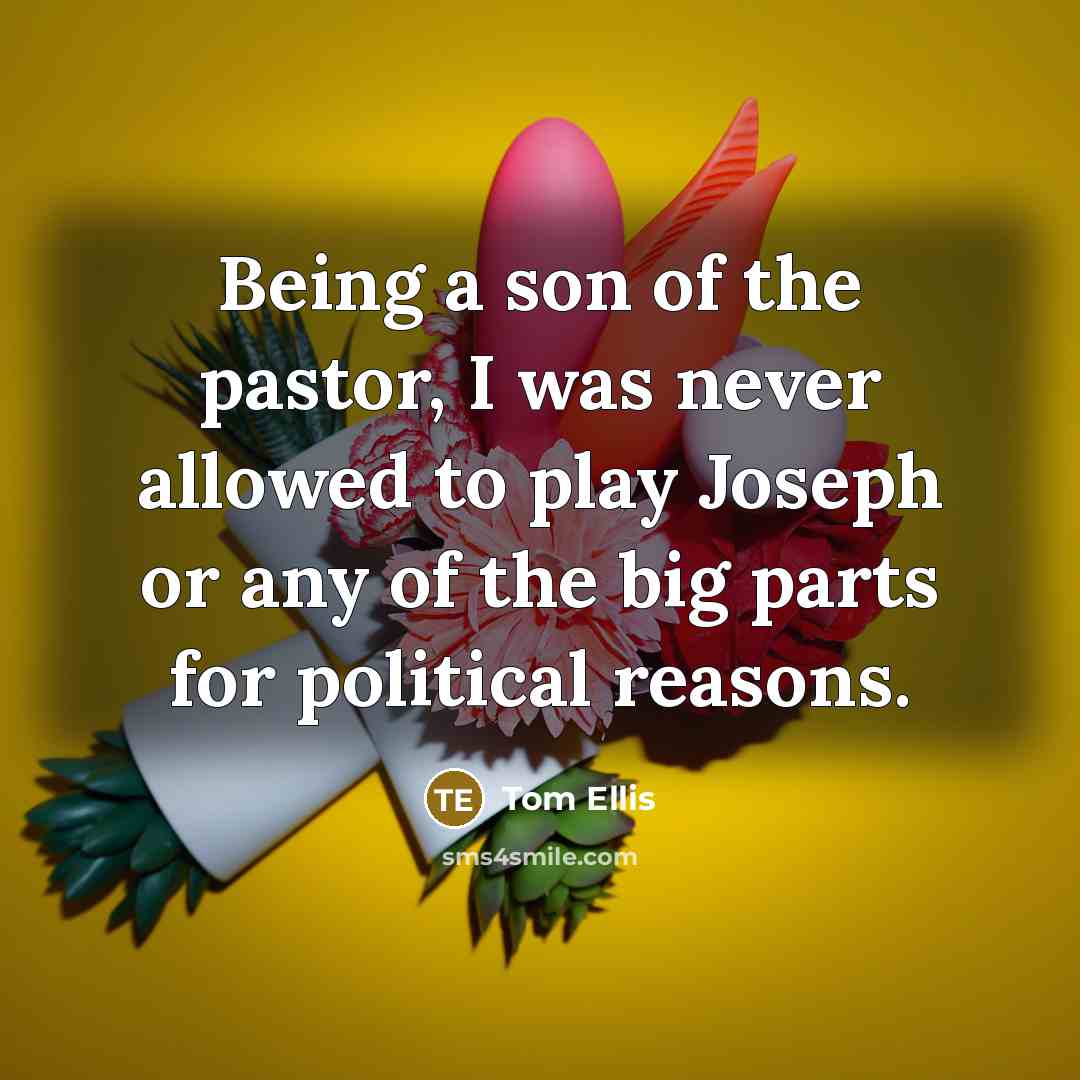 “Being a son of the pastor, I was never allowed to play Joseph or any of the big parts for political reasons.” quote by Tom Ellis