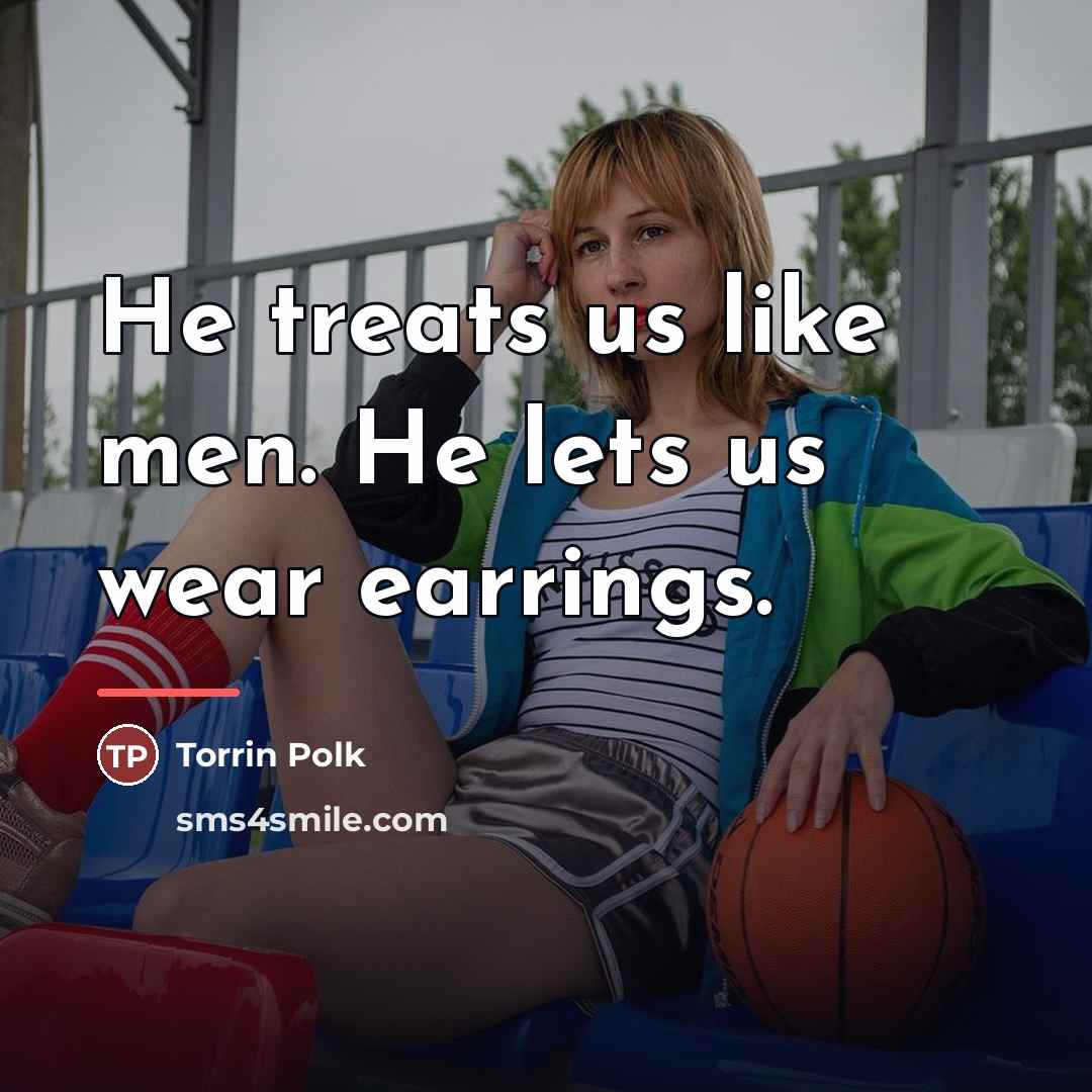“He treats us like men. He lets us wear earrings.…” quote by Torrin Polk
