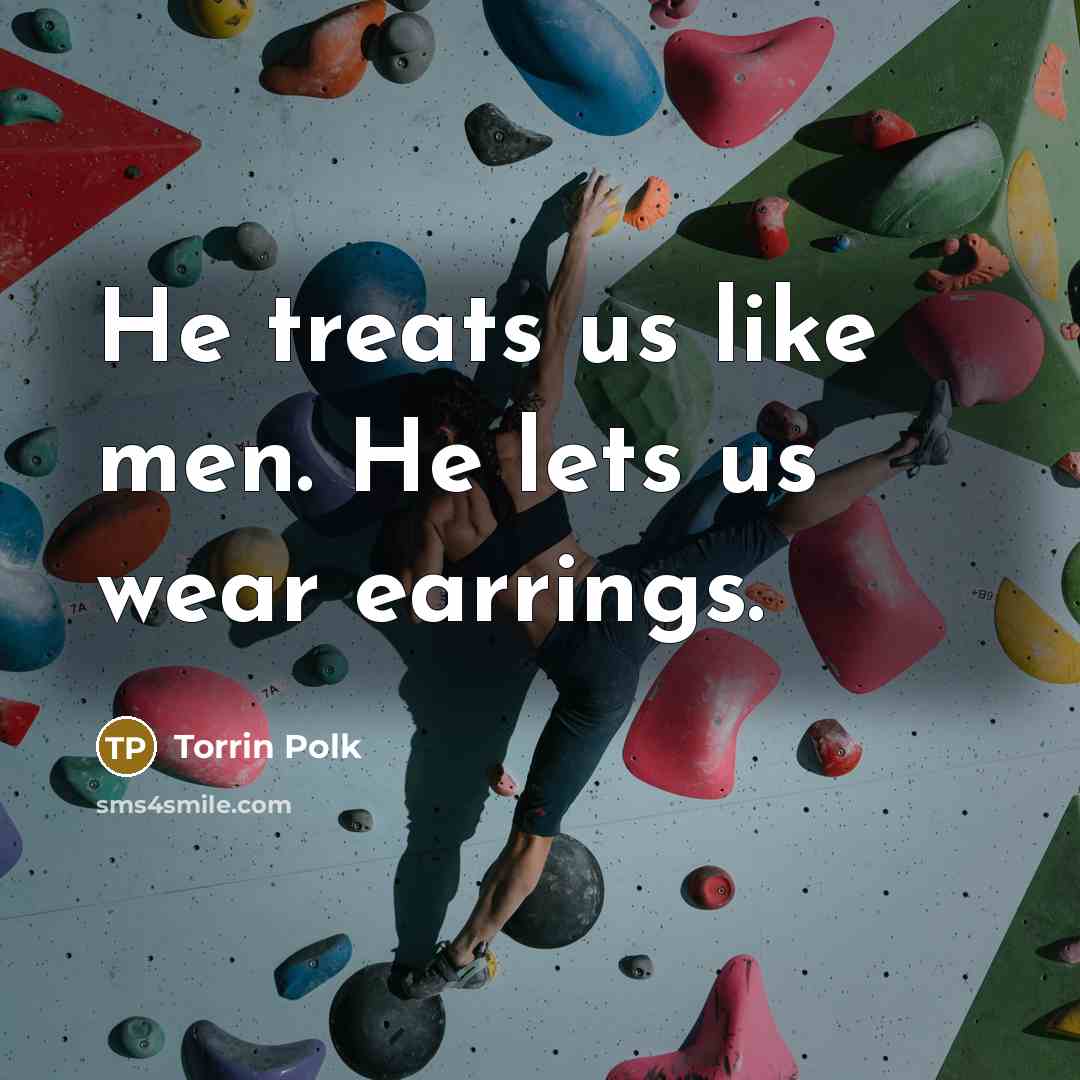 “He treats us like men. He lets us wear earrings.” quote by Torrin Polk