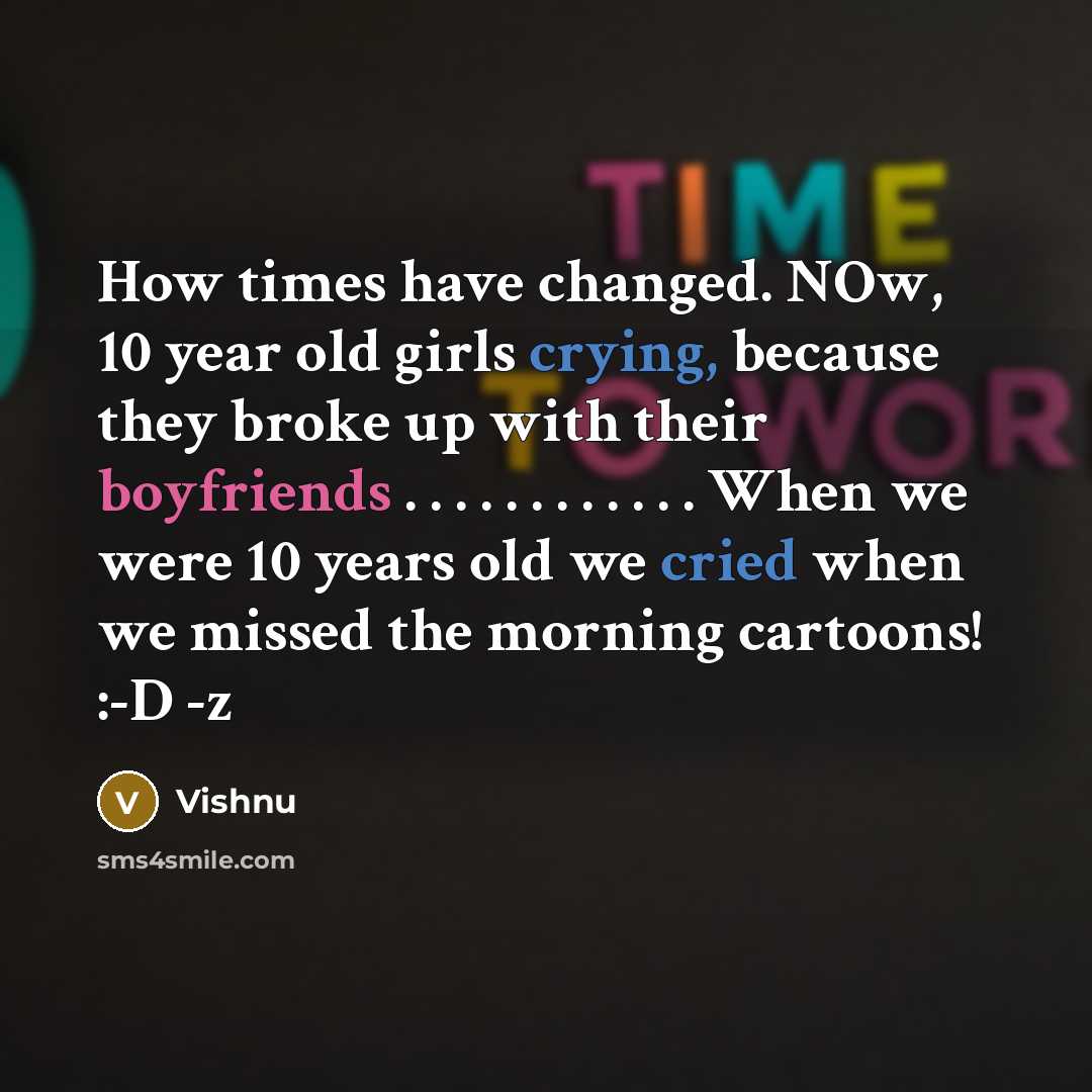 “How times have changed. NOw, 10 year old girls crying, because they broke up with their boyfriends . . . . . . . . . . . . When we were 10 years old we cried when we missed the morning cartoons! :-D -z” quote by ViShNu