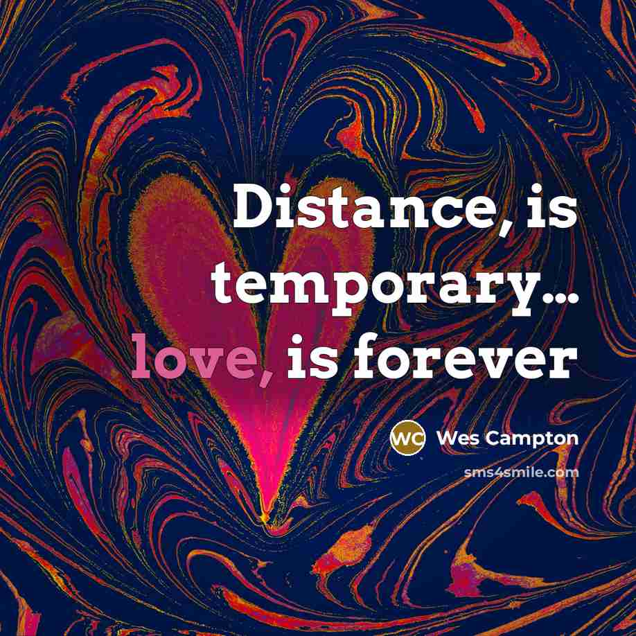 “Distance, is temporary.... love, is forever…” quote by Wes Campton