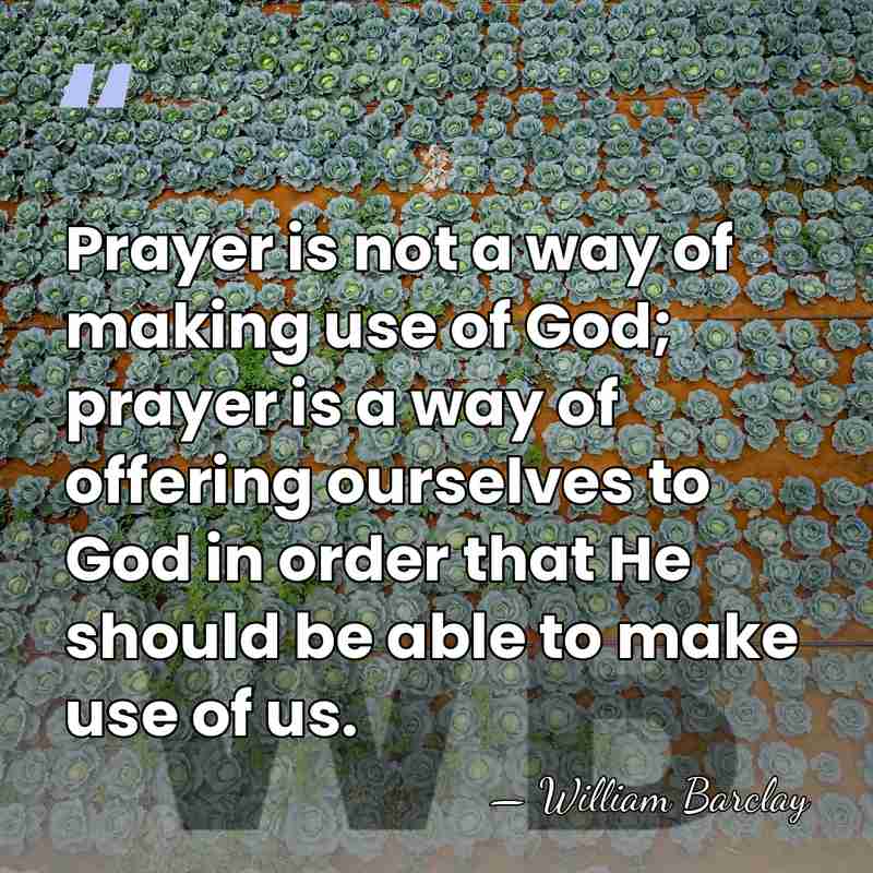Prayer is not a way of making use of God; prayer is&hellip; - William Barclay