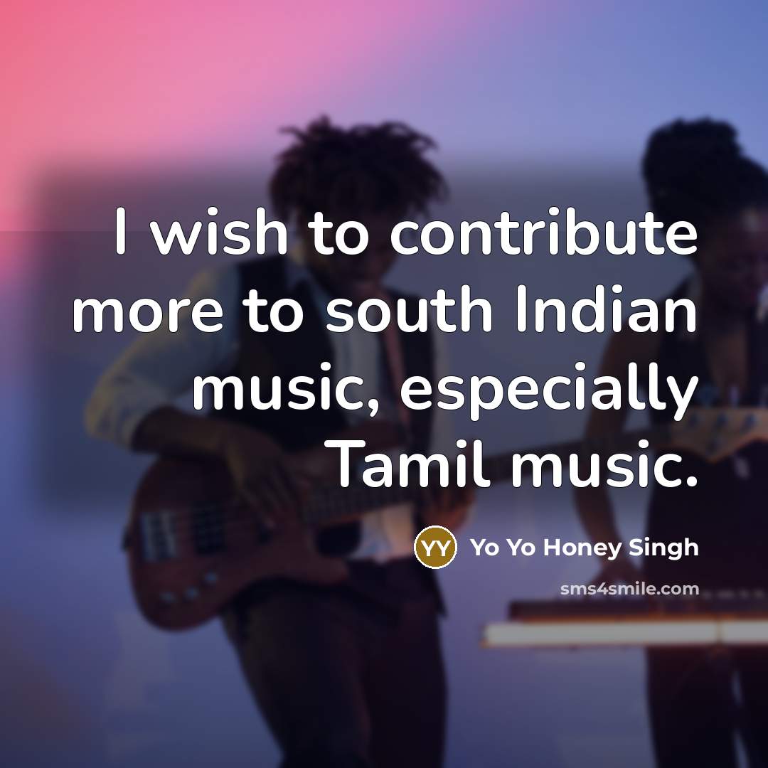 “I wish to contribute more to south Indian music, especially Tamil music.” quote by Yo Yo Honey Singh