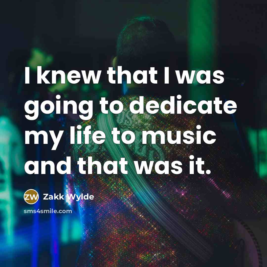 “I knew that I was going to dedicate my life to music and that was it.” quote by Zakk Wylde