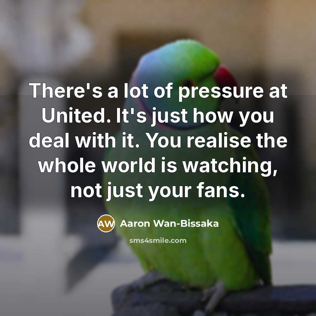 “There's a lot of pressure at United. It's just how…” quote by Aaron Wan-Bissaka