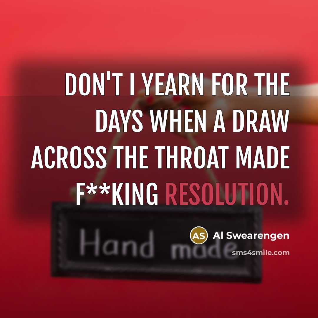 “Don't I yearn for the days when a draw across the throat made f**king resolution.” quote by Al Swearengen