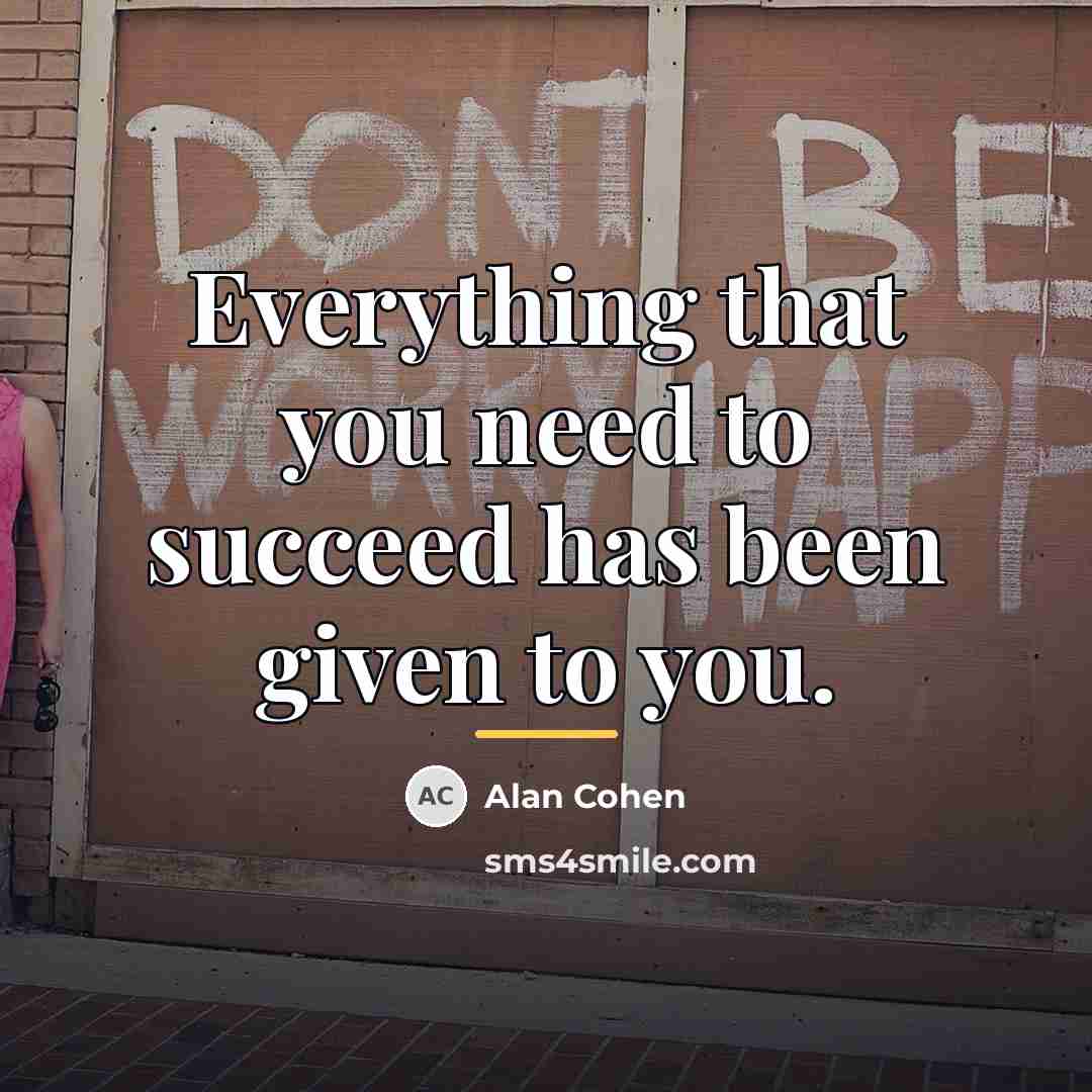 “Everything that you need to succeed has been given to…” quote by Alan Cohen