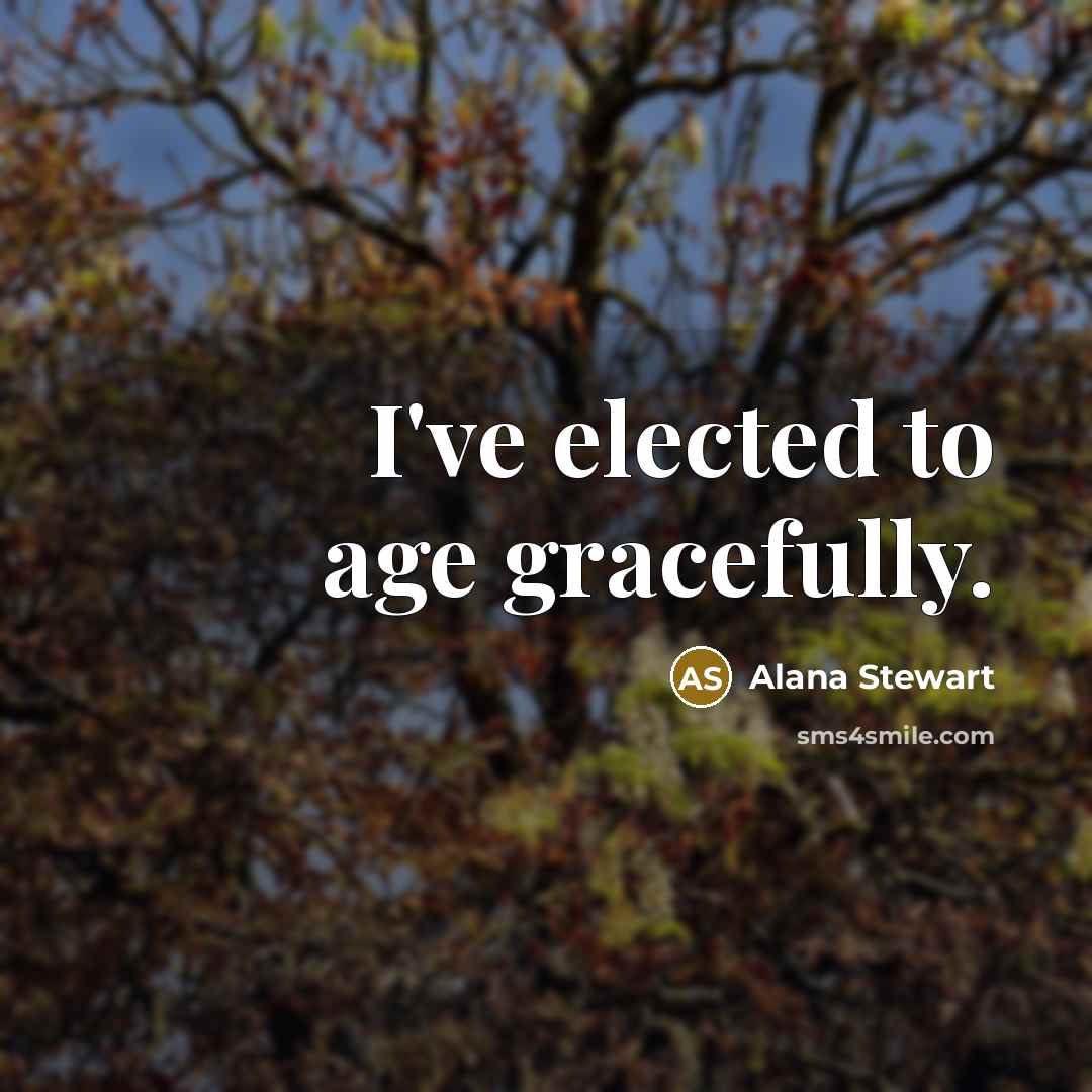 “I've elected to age gracefully.…” quote by Alana Stewart