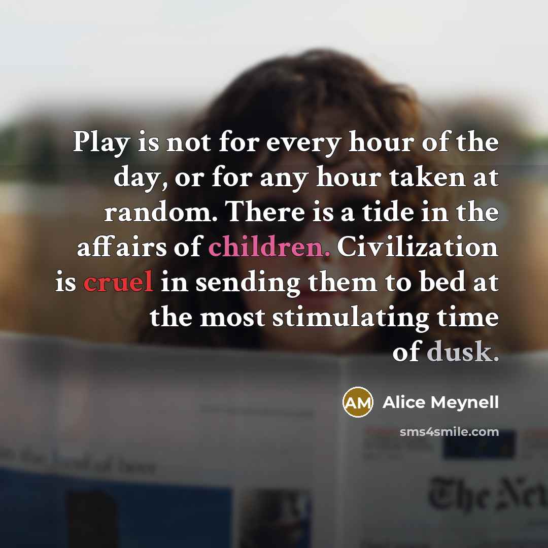 “Play is not for every hour of the day, or…” quote by Alice Meynell