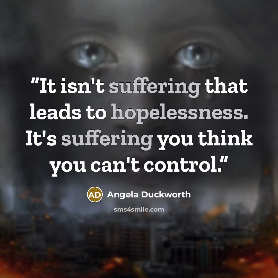 “It isn't suffering that leads to hopelessness. It's suffering you think you can't control.” quote by Angela Duckworth