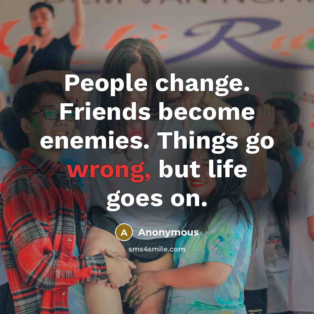 “People change. Friends become enemies. Things go wrong, but life…” quote by Anonymous