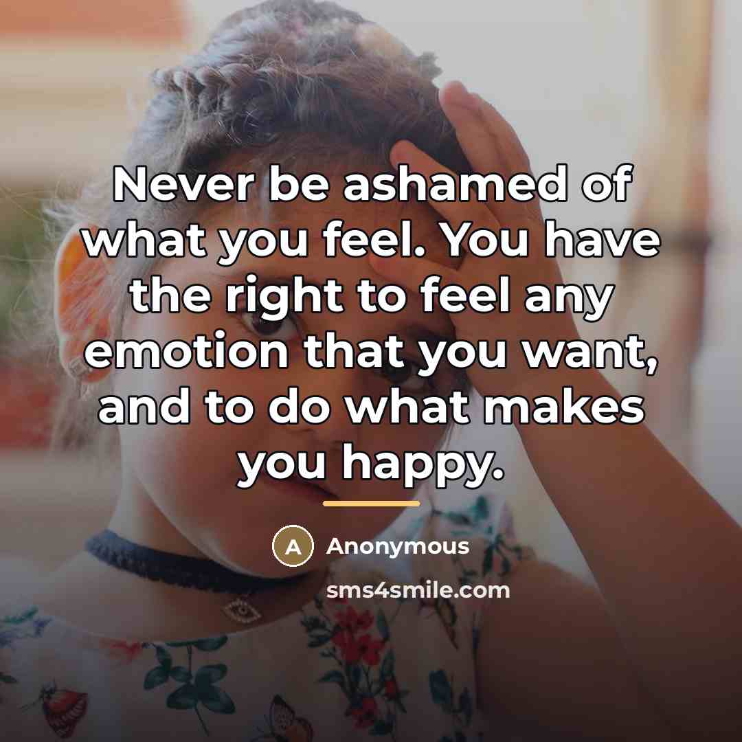 “Never be ashamed of what you feel. You have the…” quote by Anonymous