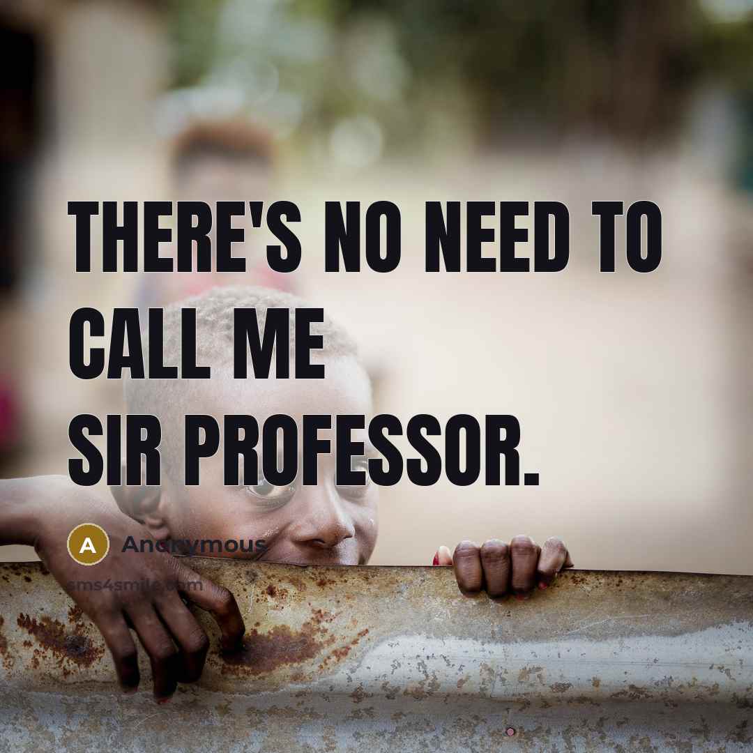 “There's no need to call me sir Professor.” quote by Anonymous