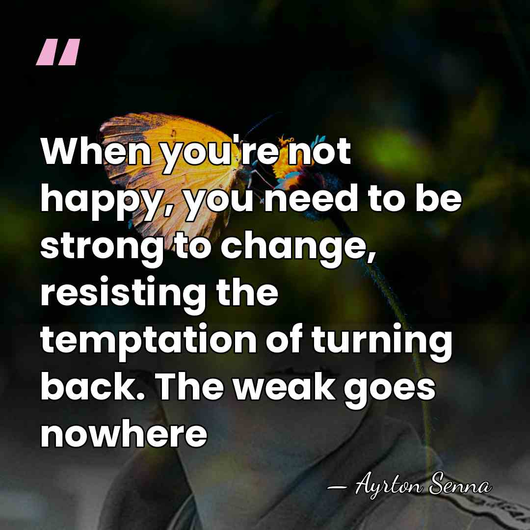 When you're not happy, you need to be strong to change, resisting&hellip; - Ayrton Senna