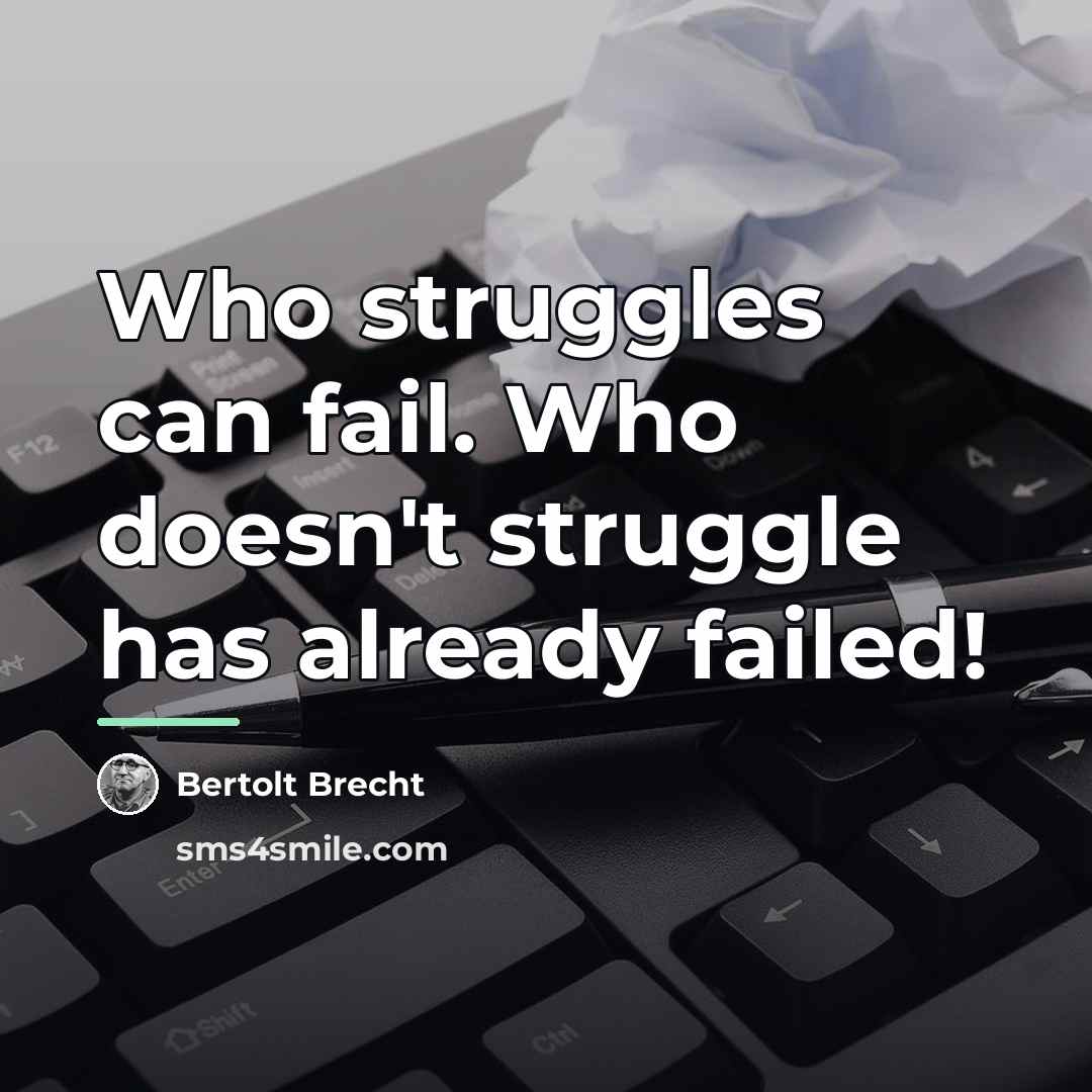 “Who struggles can fail. Who doesn't struggle has already failed!…” quote by Bertolt Brecht