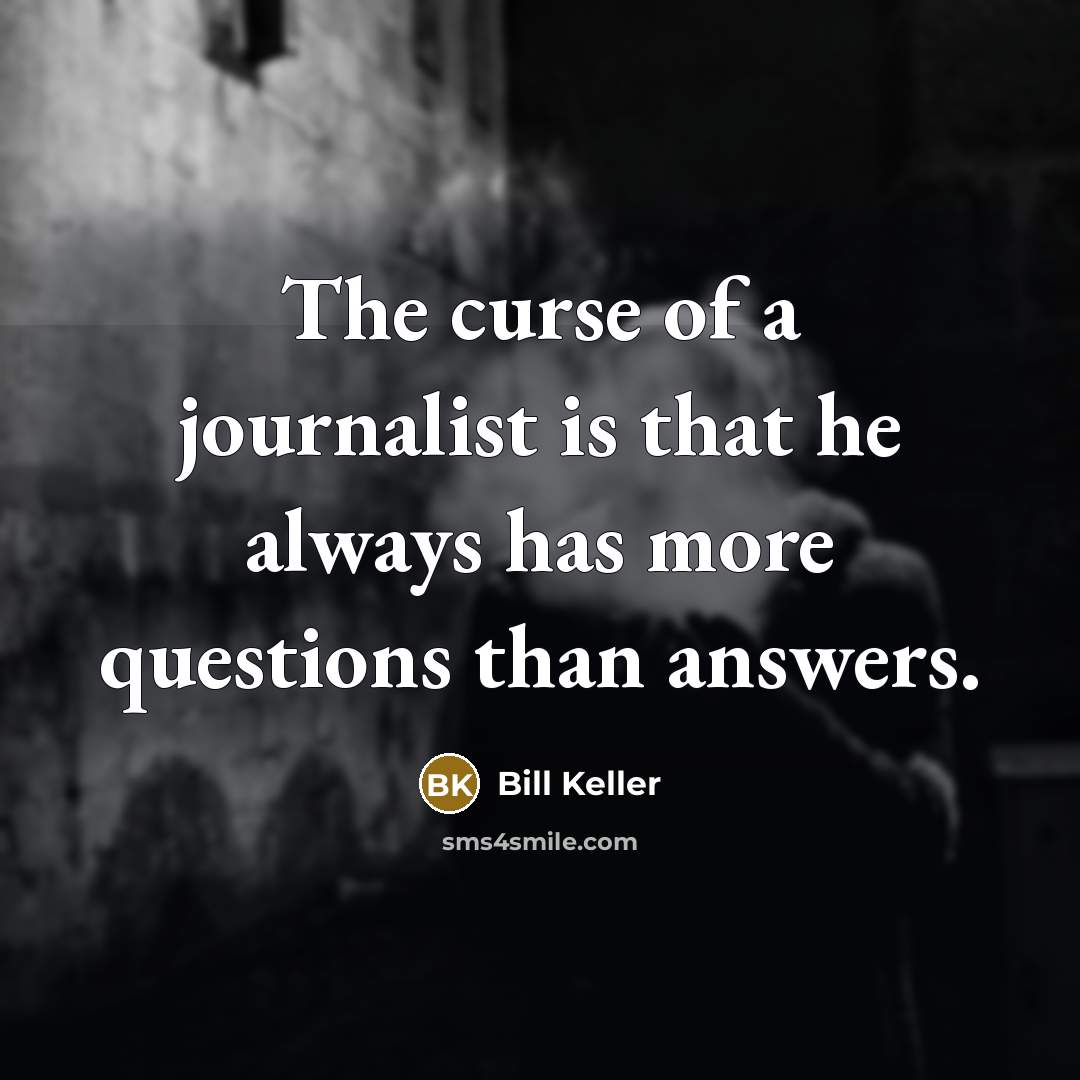 “The curse of a journalist is that he always has…” quote by Bill Keller