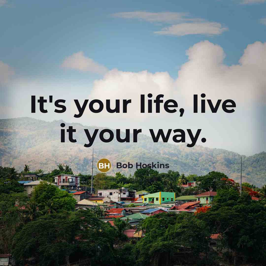 “It's your life, live it your way.…” quote by Bob Hoskins
