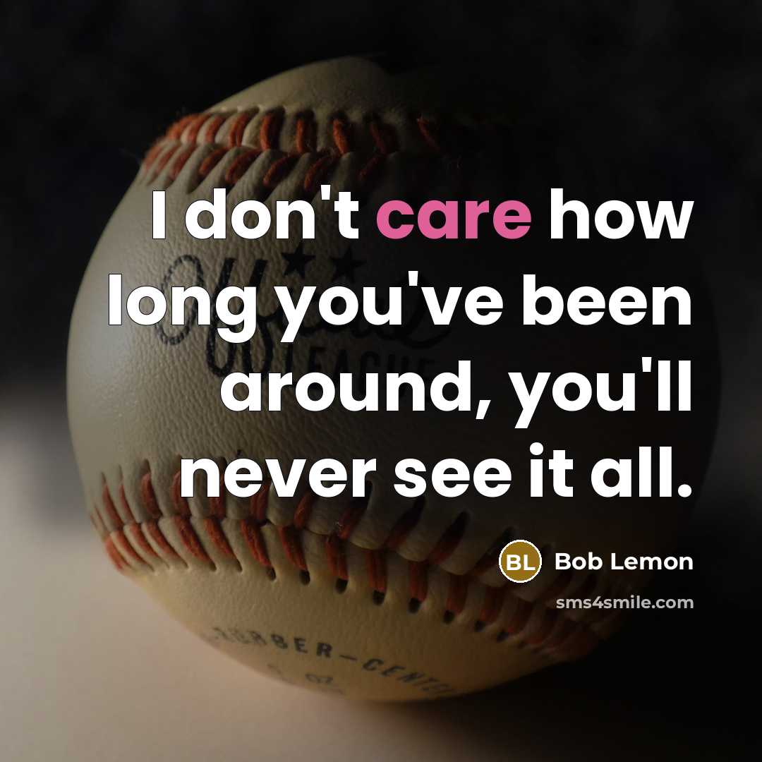 “I don't care how long you've been around, you'll never…” quote by Bob Lemon