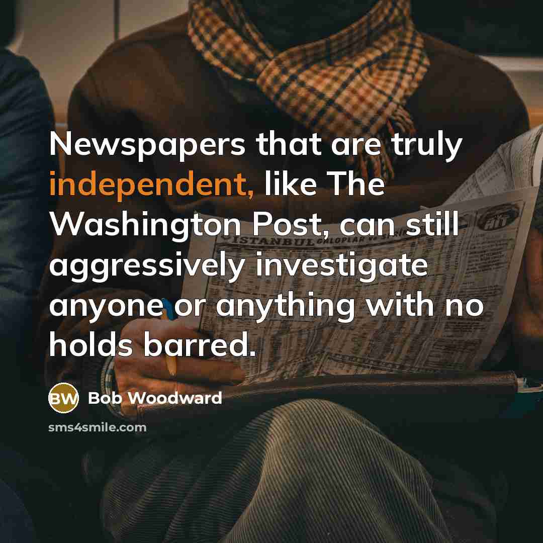 “Newspapers that are truly independent, like The Washington Post, can…” quote by Bob Woodward