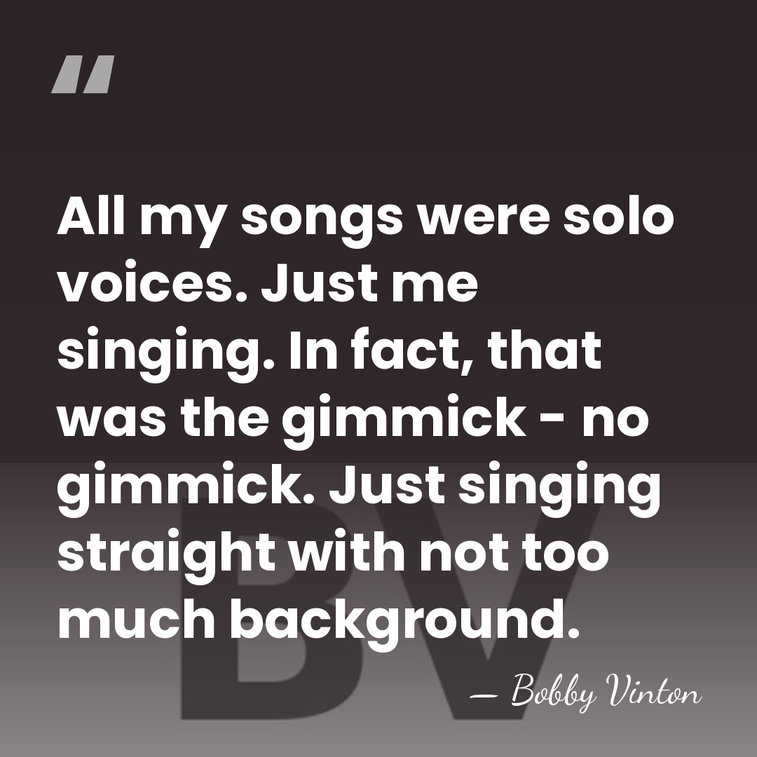 All my songs were solo voices. Just me singing. In fact, that&hellip; - Bobby Vinton