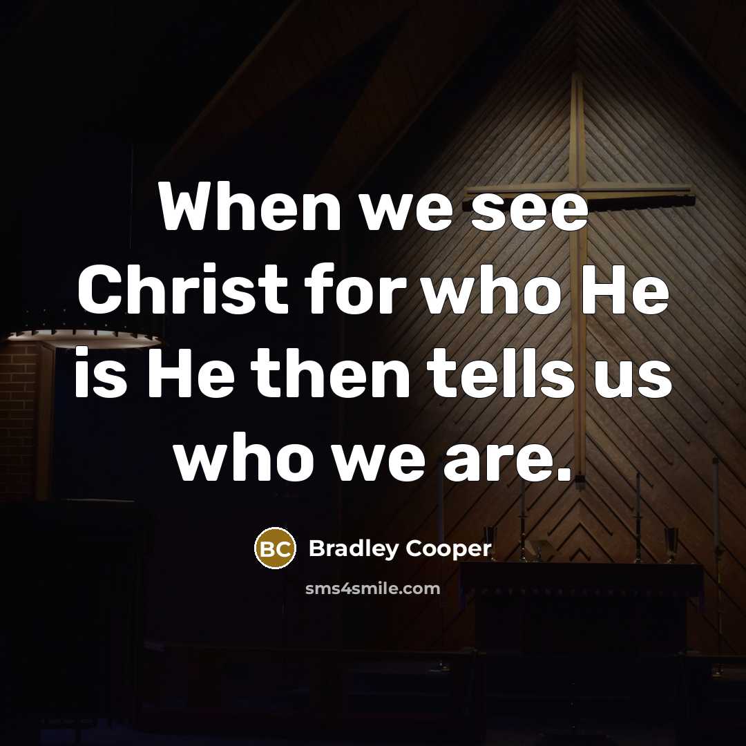 “When we see Christ for who He is He then…” quote by Bradley Cooper