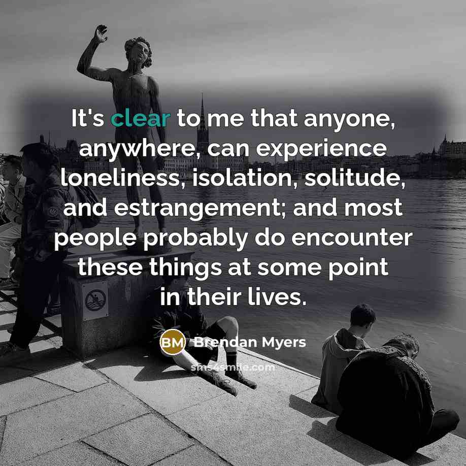 “It's clear to me that anyone, anywhere, can experience loneliness,…” quote by Brendan Myers