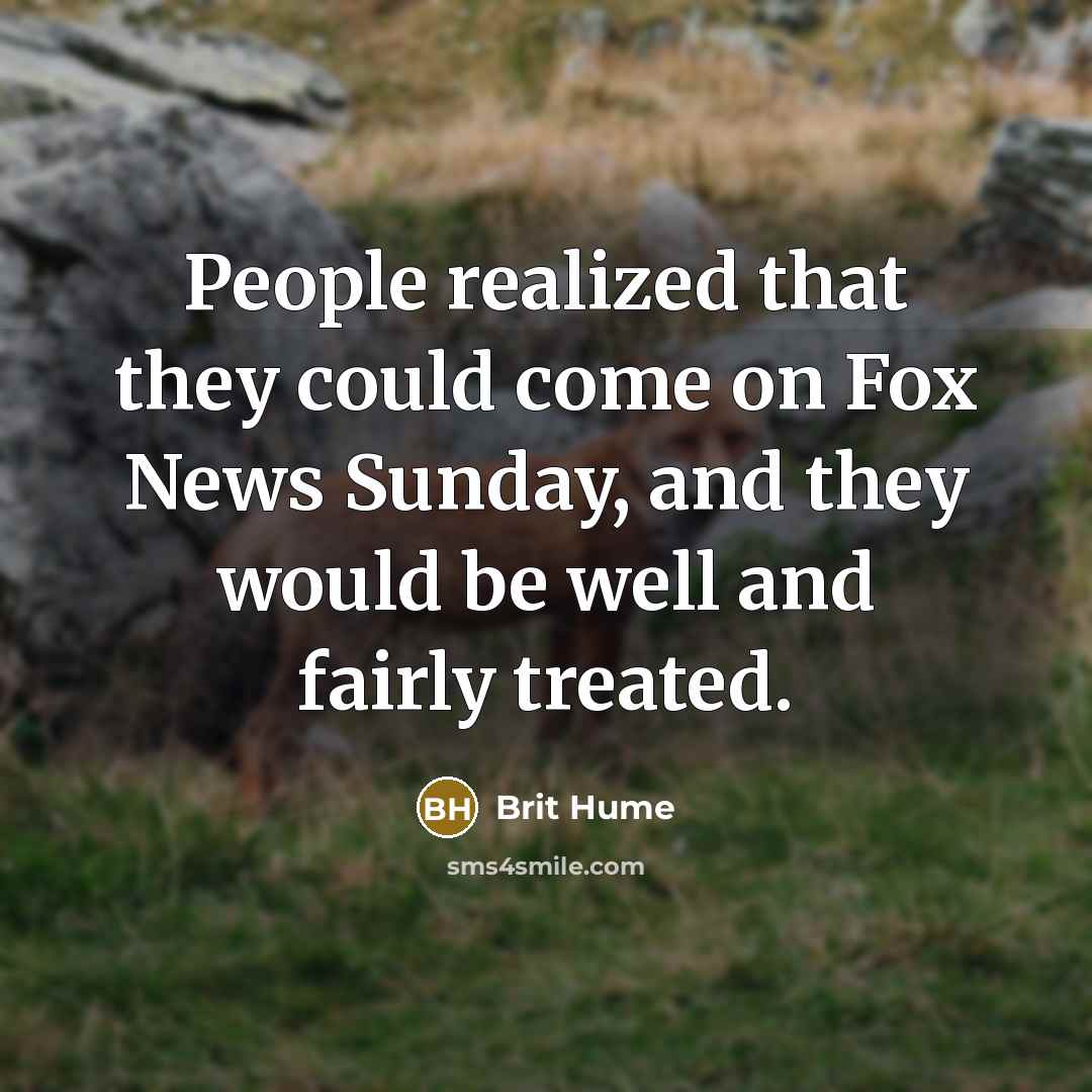 “People realized that they could come on Fox News Sunday,…” quote by Brit Hume