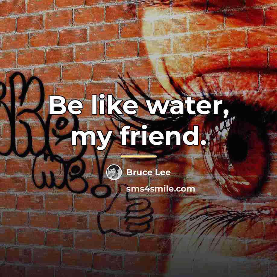 “Be like water, my friend.…” quote by Bruce Lee