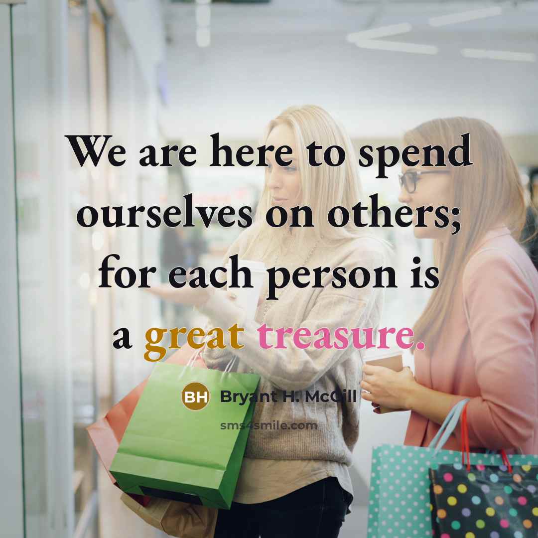 “We are here to spend ourselves on others; for each…” quote by Bryant H. McGill