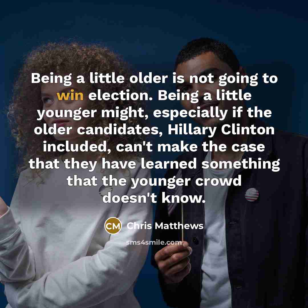 “Being a little older is not going to win election.…” quote by Chris Matthews