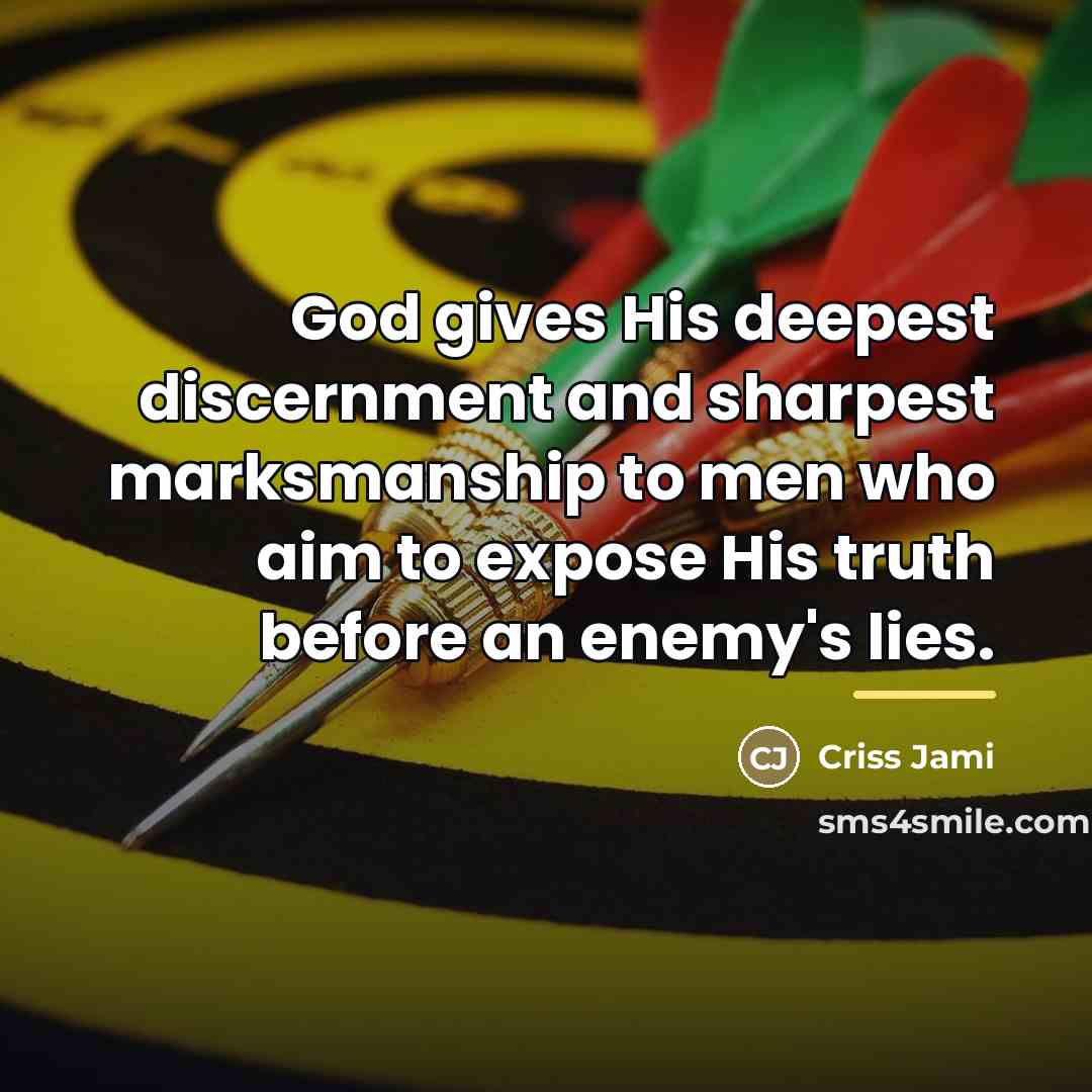 “God gives His deepest discernment and sharpest marksmanship to men…” quote by Criss Jami