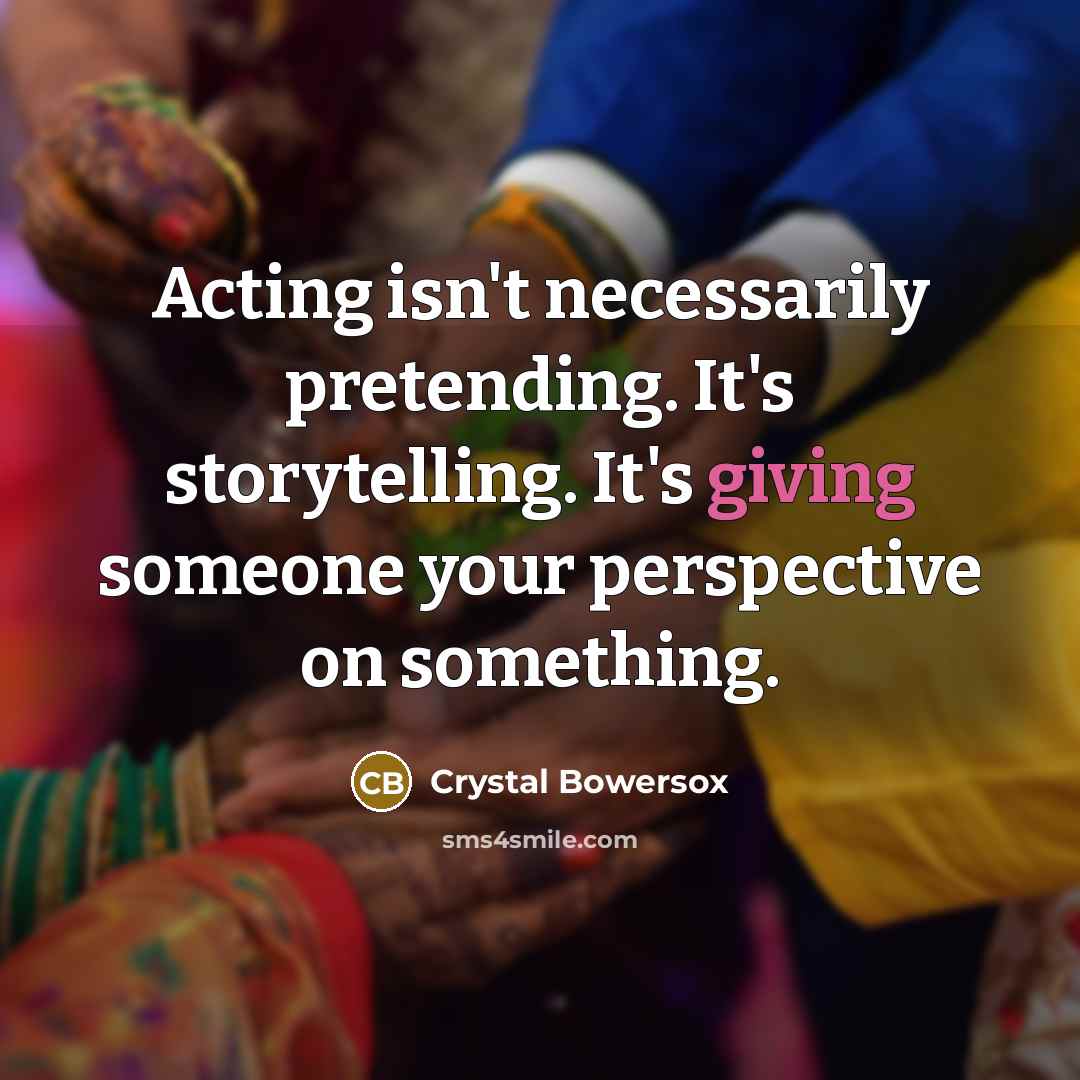 “Acting isn't necessarily pretending. It's storytelling. It's giving someone your…” quote by Crystal Bowersox