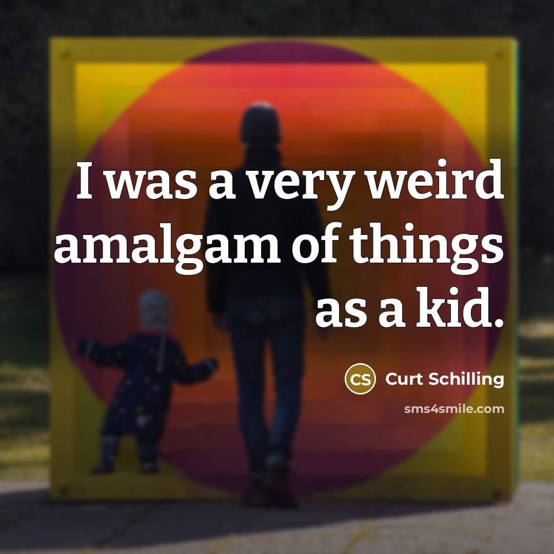“I was a very weird amalgam of things as a kid.” quote by Curt Schilling