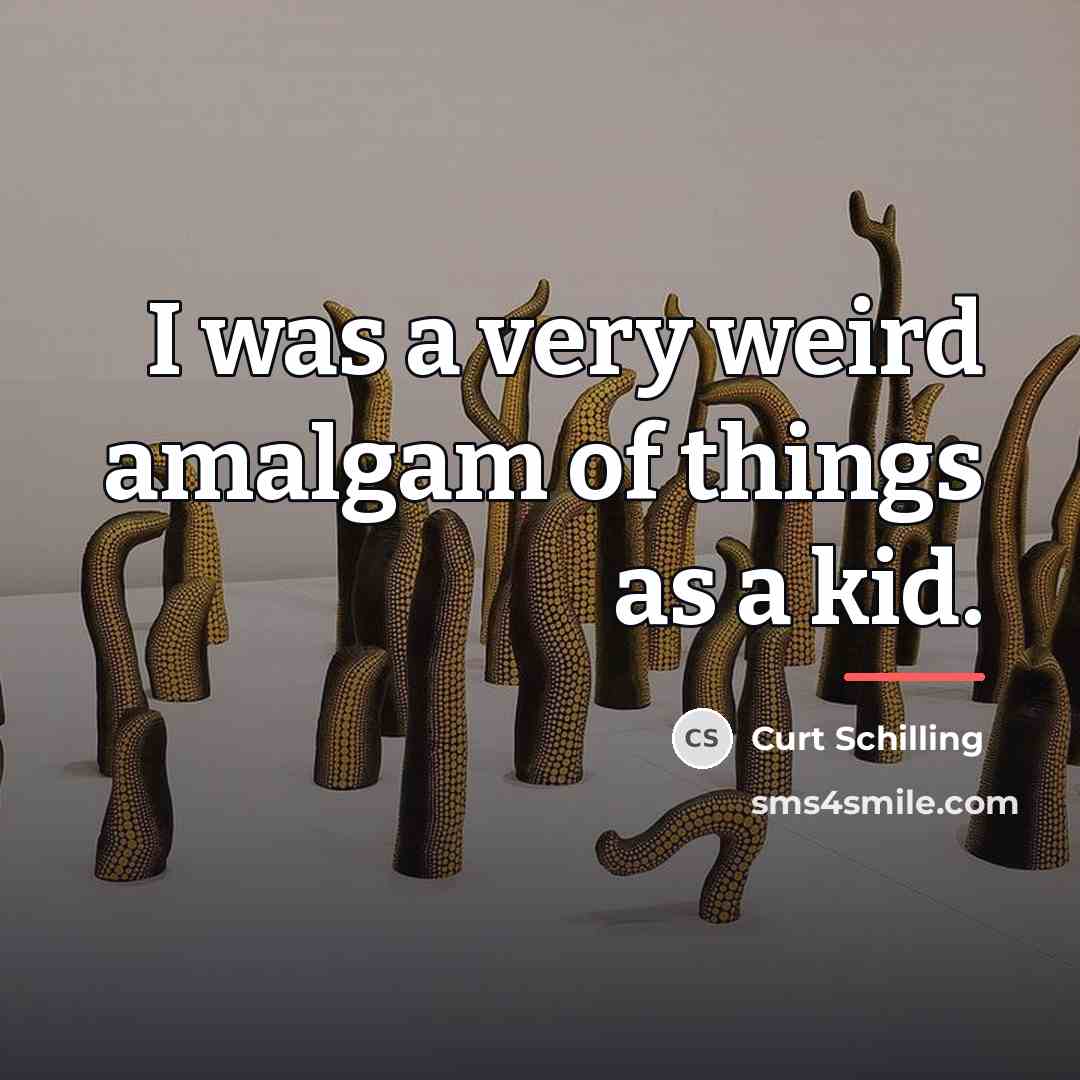 “I was a very weird amalgam of things as a…” quote by Curt Schilling