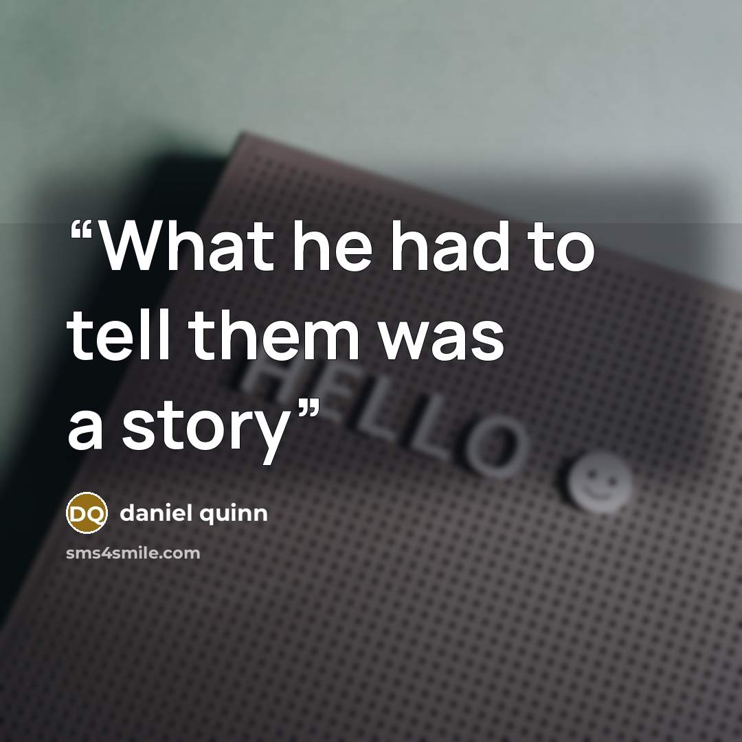 “What he had to tell them was a story” quote by Daniel Quinn