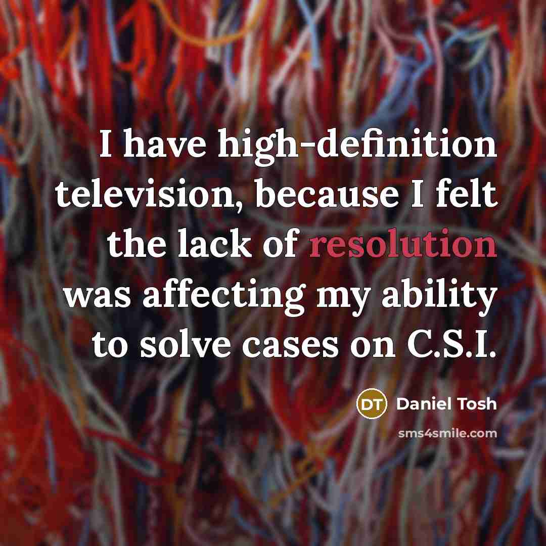 “I have high-definition television, because I felt the lack of…” quote by Daniel Tosh