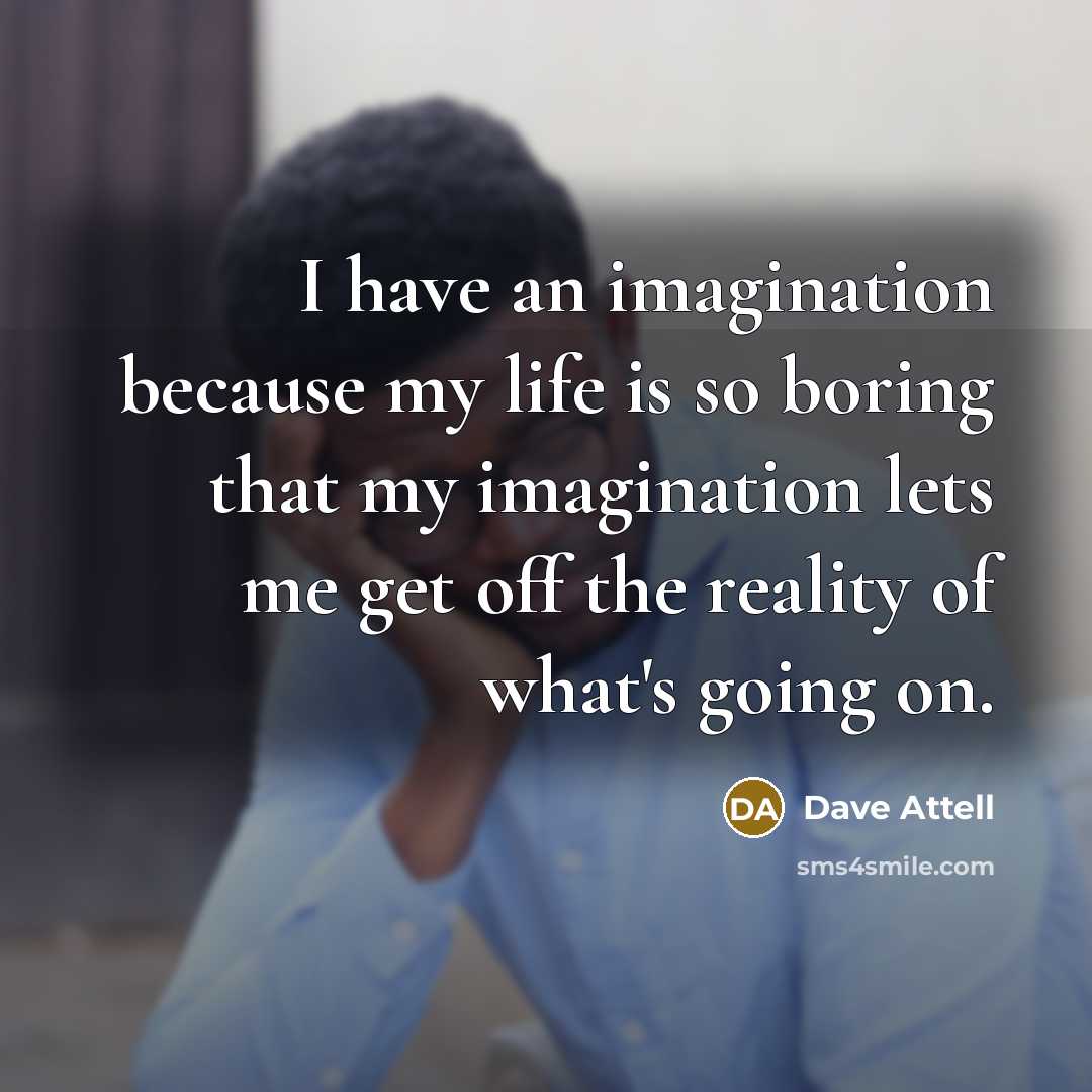 “I have an imagination because my life is so boring…” quote by Dave Attell