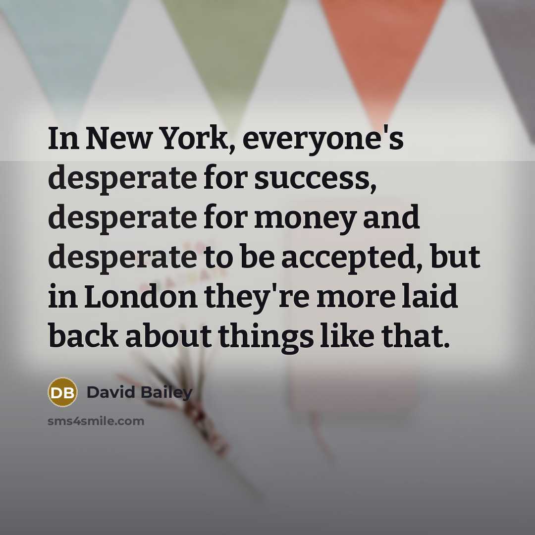 “In New York, everyone's desperate for success, desperate for money…” quote by David Bailey
