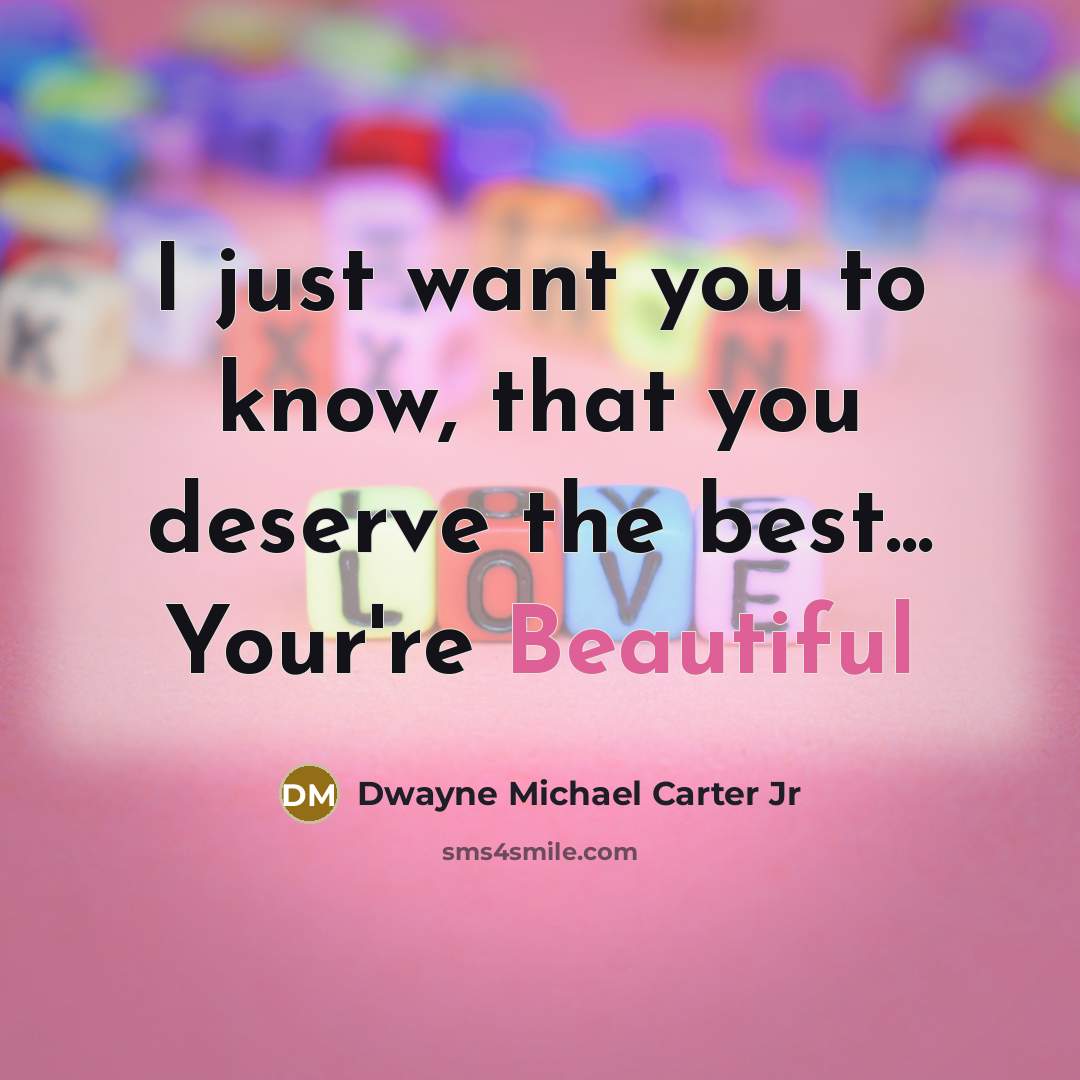 “I just want you to know, that you deserve the best... Your're Beautiful” quote by Dwayne Michael Carter Jr