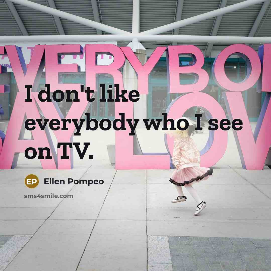 “I don't like everybody who I see on TV.…” quote by Ellen Pompeo