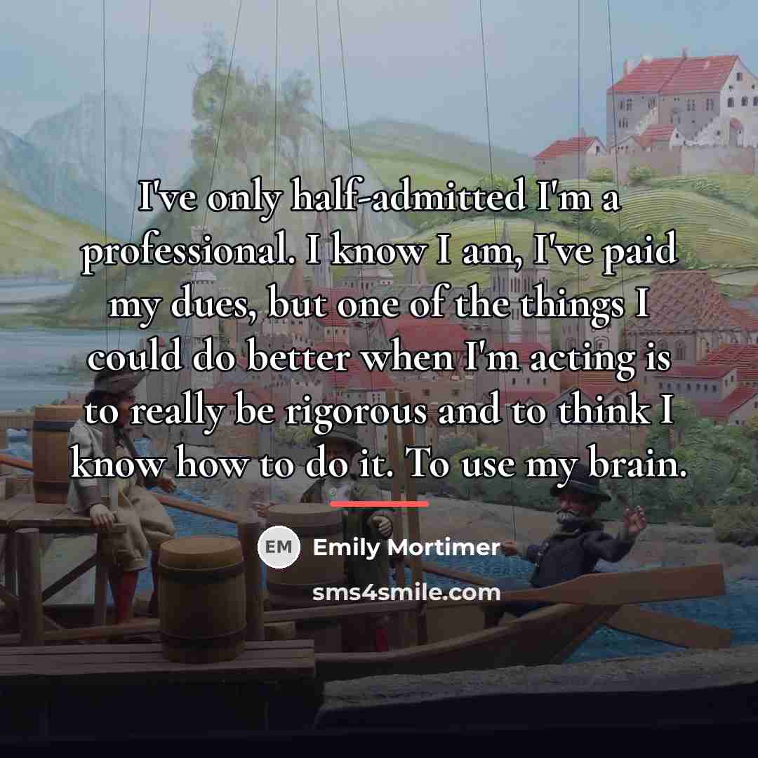 “I've only half-admitted I'm a professional. I know I am,…” quote by Emily Mortimer
