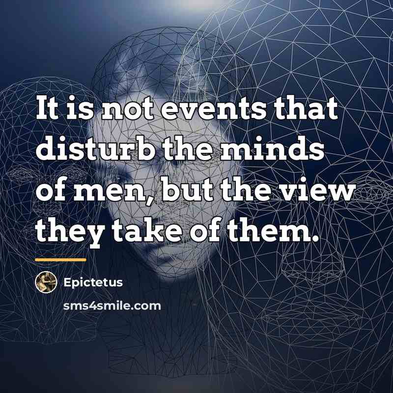 “It is not events that disturb the minds of men,…” quote by Epictetus