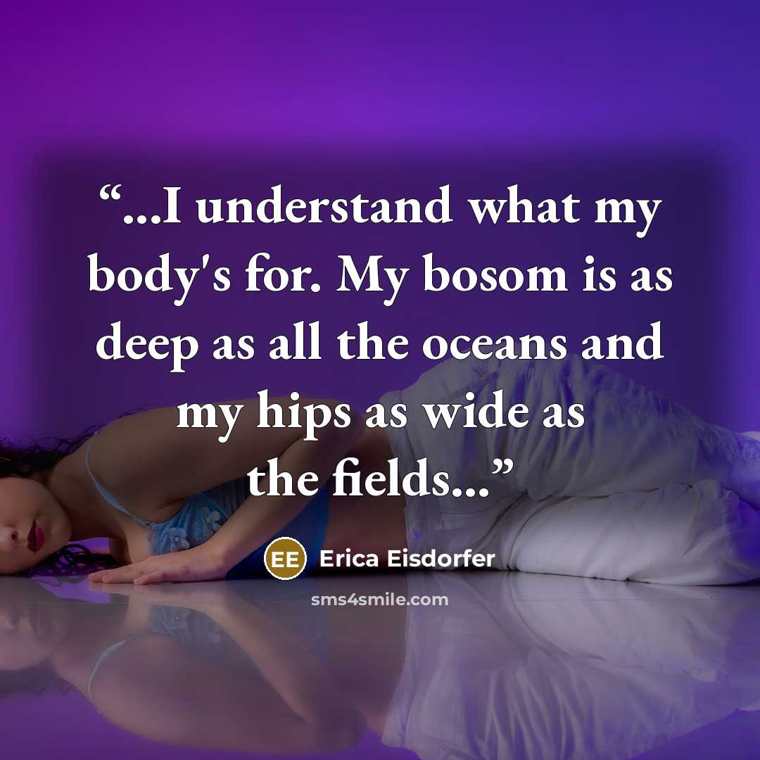 “...I understand what my body's for. My bosom is as deep as all the oceans and my hips as wide as the fields...” quote by Erica Eisdorfer