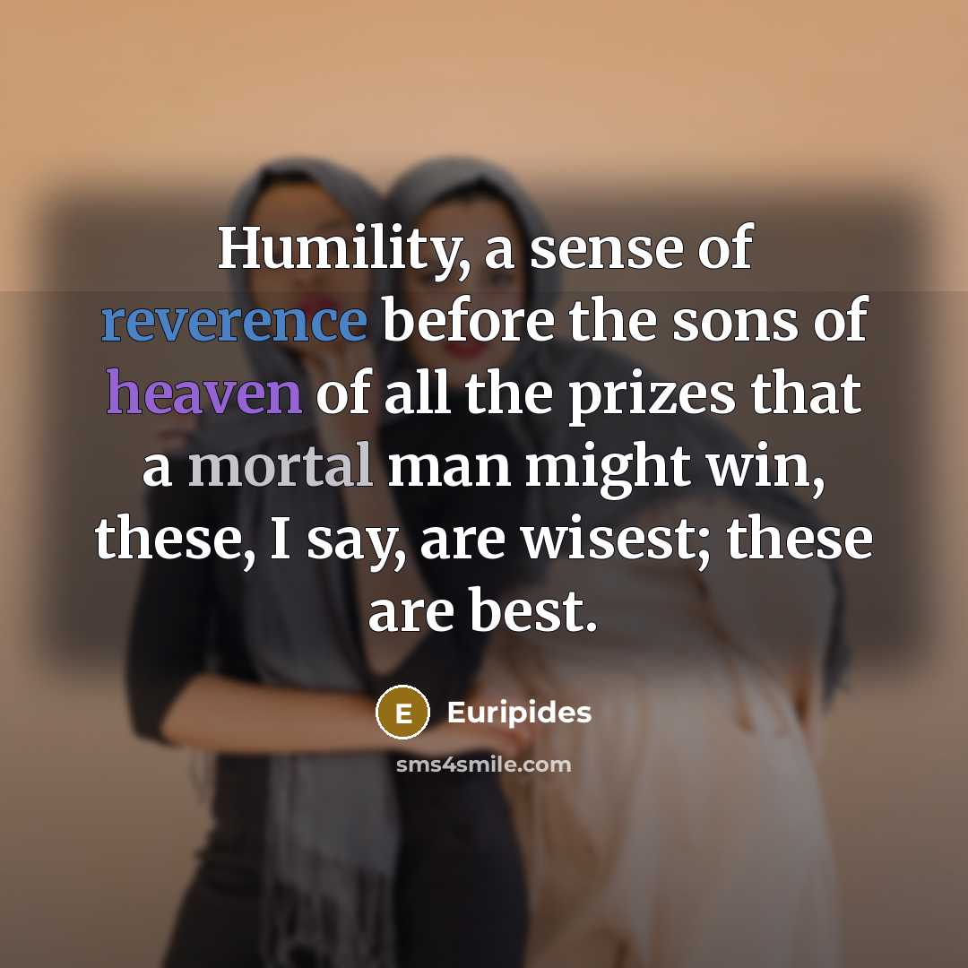 “Humility, a sense of reverence before the sons of heaven…” quote by Euripides